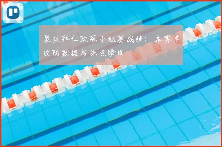 聚焦拜仁欧冠小组赛战绩：本赛季攻防数据与亮点瞬间