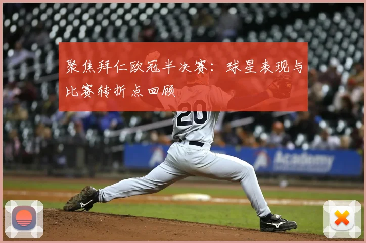 聚焦拜仁欧冠半决赛：球星表现与比赛转折点回顾