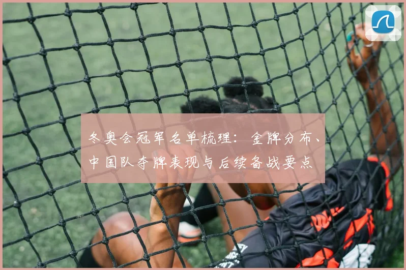 冬奥会冠军名单梳理：金牌分布、中国队夺牌表现与后续备战要点