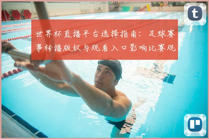 世界杯直播平台选择指南：足球赛事转播版权与观看入口影响比赛观赛体验