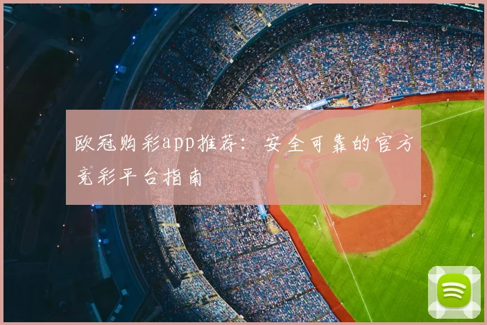 欧冠购彩app推荐：安全可靠的官方竞彩平台指南