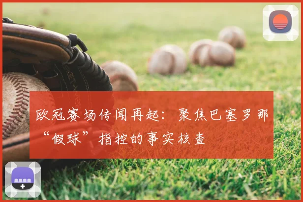 欧冠赛场传闻再起：聚焦巴塞罗那“假球”指控的事实核查