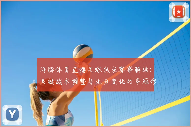 海豚体育直播足球焦点赛事解读：关键战术调整与比分变化对争冠形势影响