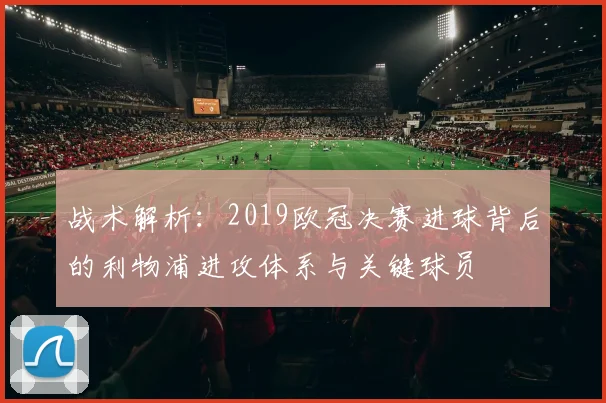 战术解析：2019欧冠决赛进球背后的利物浦进攻体系与关键球员