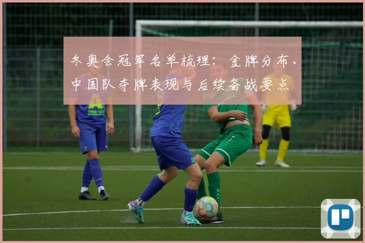 冬奥会冠军名单梳理：金牌分布、中国队夺牌表现与后续备战要点