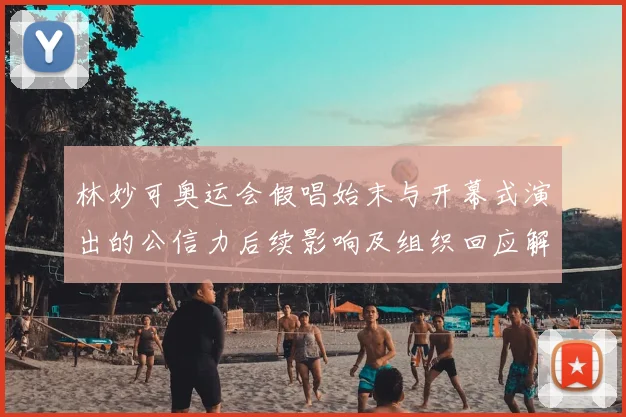 林妙可奥运会假唱始末与开幕式演出的公信力后续影响及组织回应解读